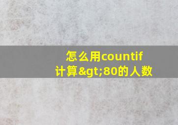 怎么用countif计算>80的人数